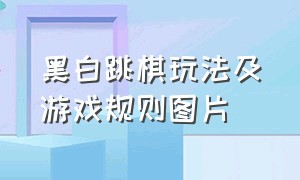 黑白跳棋玩法及游戏规则图片（黑白跳棋玩法及游戏规则图片高清）