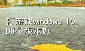 打游戏windows 10哪个版本好