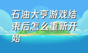 石油大亨游戏结束后怎么重新开始