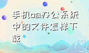 手机oa办公系统中的文件怎样下载