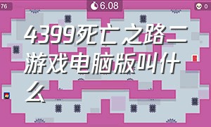 4399死亡之路二游戏电脑版叫什么（4399里的经典的死亡之路游戏）