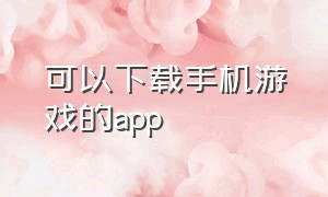 可以下载手机游戏的app