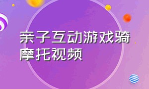 亲子互动游戏骑摩托视频