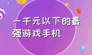 一千元以下的最强游戏手机（一千左右公认最好游戏手机）