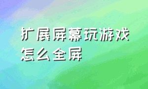 扩展屏幕玩游戏怎么全屏