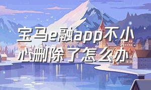 宝马e融app不小心删除了怎么办