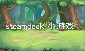 steamdeck 小游戏（steam deck免费游戏下载）