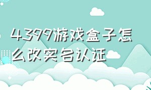 4399游戏盒子怎么改实名认证