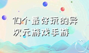 10个最好玩的异次元游戏手游