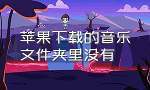 苹果下载的音乐文件夹里没有