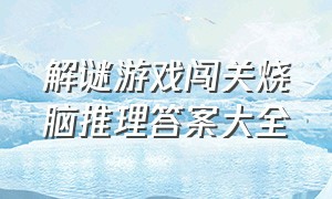 解谜游戏闯关烧脑推理答案大全