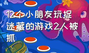 12个小朋友玩捉迷藏的游戏2人被抓