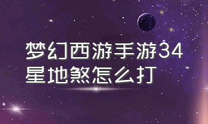 梦幻西游手游34星地煞怎么打