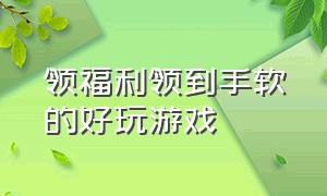 领福利领到手软的好玩游戏