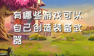 有哪些游戏可以自己创造装备武器