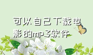 可以自己下载电影的mp3软件