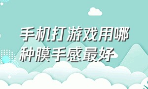 手机打游戏用哪种膜手感最好