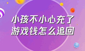 小孩不小心充了游戏钱怎么追回