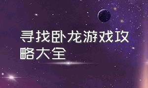 寻找卧龙游戏攻略大全