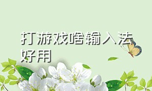 打游戏啥输入法好用（打游戏啥输入法好用一点）