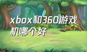 xbox和360游戏机哪个好