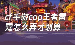 cf手游cop王者雷霆怎么弄才划算