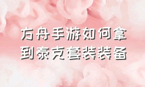 方舟手游如何拿到泰克套装装备