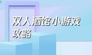 双人酒馆小游戏攻略