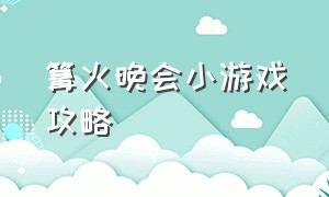 篝火晚会小游戏攻略（沙滩篝火晚会小游戏攻略）