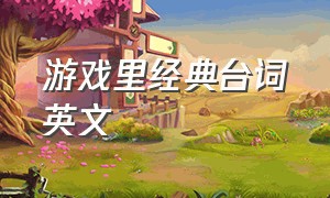 游戏里经典台词英文（游戏中的经典台词英文版）