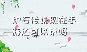 炉石传说现在手游还可以玩吗（炉石传说亚服手游官网下载）