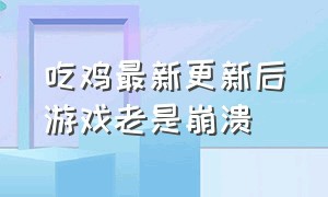 吃鸡最新更新后游戏老是崩溃