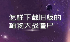 怎样下载旧版的植物大战僵尸