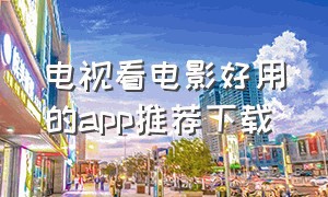 电视看电影好用的app推荐下载