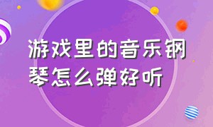 游戏里的音乐钢琴怎么弹好听