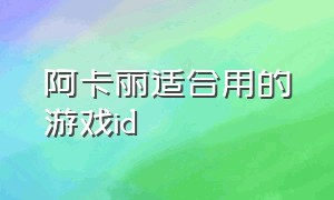 阿卡丽适合用的游戏id