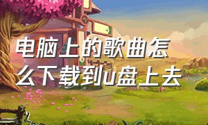 电脑上的歌曲怎么下载到u盘上去