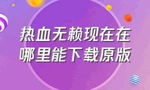 热血无赖现在在哪里能下载原版