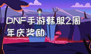 DNF手游韩服2周年庆奖励