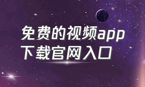 免费的视频app下载官网入口