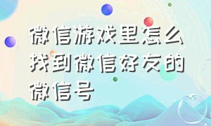 微信游戏里怎么找到微信好友的微信号