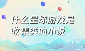 什么星球游戏是收集类的小说