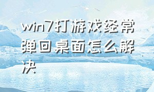 win7打游戏经常弹回桌面怎么解决