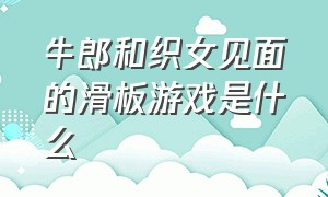 牛郎和织女见面的滑板游戏是什么