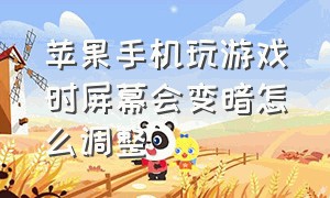 苹果手机玩游戏时屏幕会变暗怎么调整