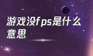 游戏没fps是什么意思（游戏中fps和帧数是干嘛的）