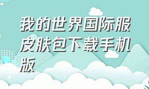 我的世界国际服皮肤包下载手机版（我的世界国际版皮肤下载网站）