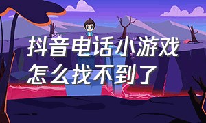 抖音电话小游戏怎么找不到了