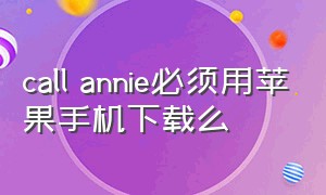 call annie必须用苹果手机下载么