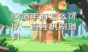 问道手游怎么可以一直挂机刷道具（问道手游怎么一直全自动挂机刷道）